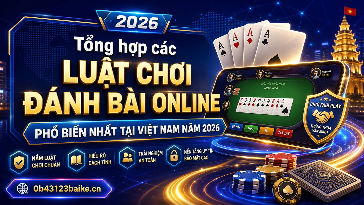 Tổng hợp các luật chơi đánh bài online phổ biến nhất tại Việt Nam năm 2026