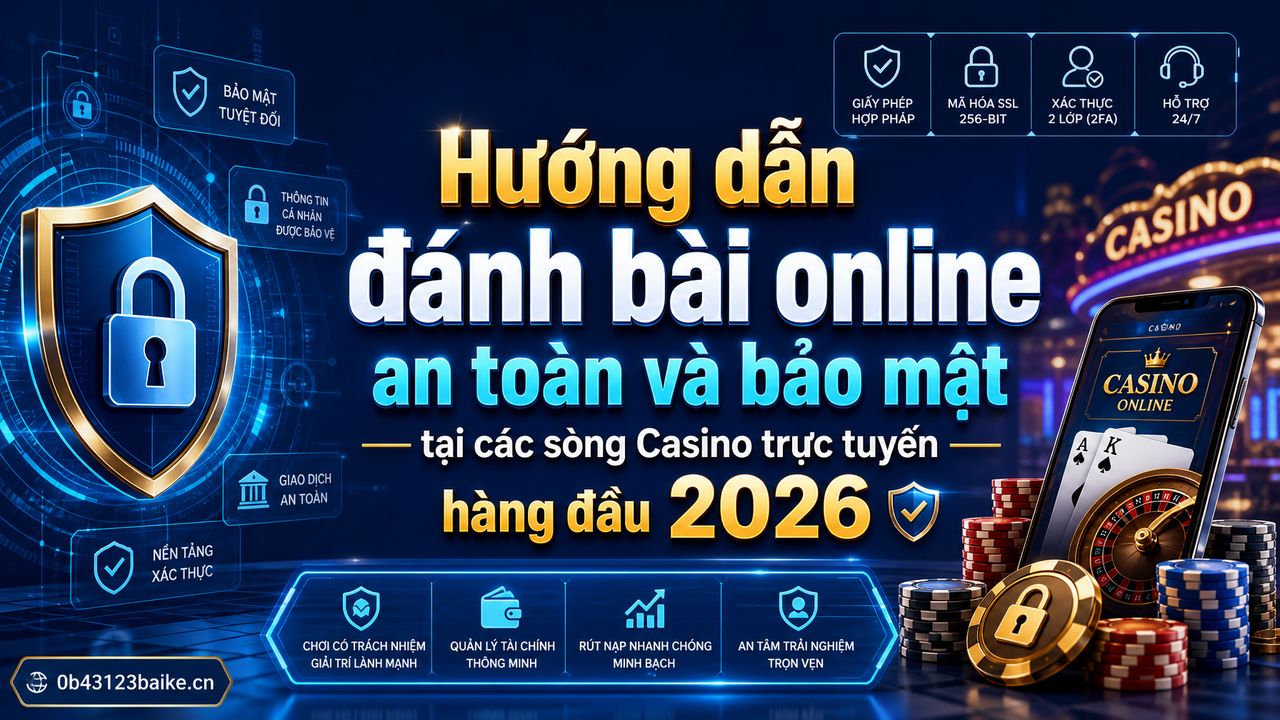 Hướng dẫn đánh bài online an toàn và bảo mật tại các sòng Casino trực tuyến hàng đầu 2026