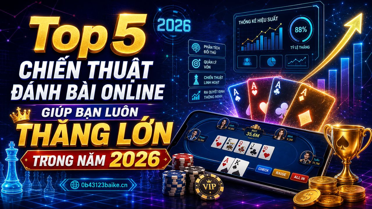 Top 5 chiến thuật đánh bài online giúp bạn luôn thắng lớn trong năm 2026