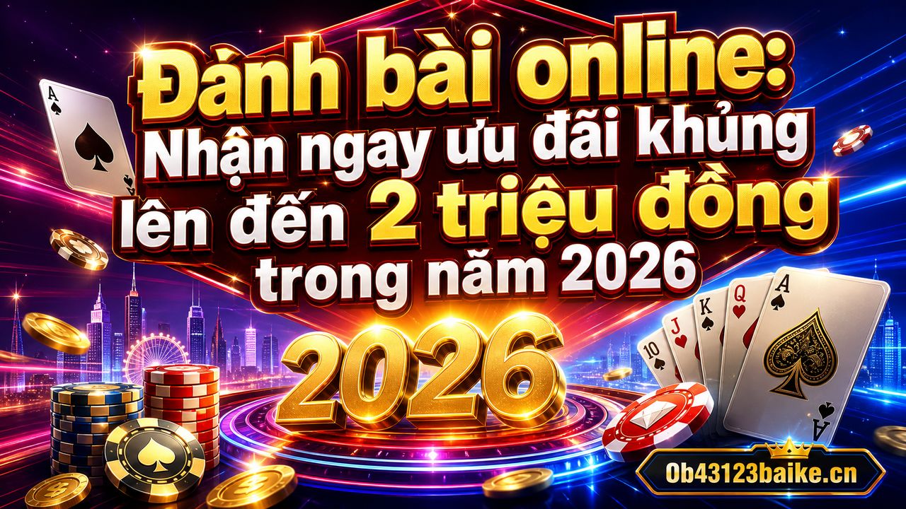 Đánh bài online: Nhận ngay ưu đãi khủng lên đến 2 triệu đồng trong năm 2026