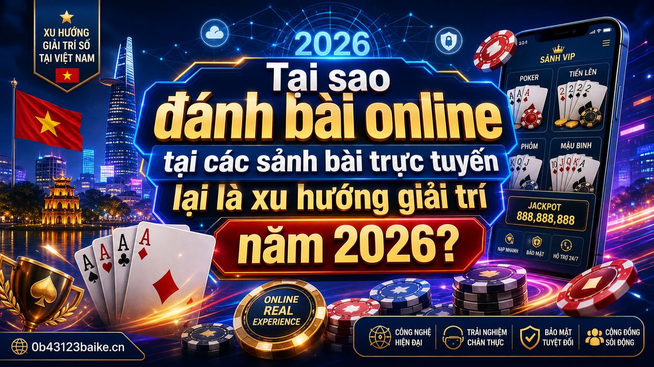 Tại sao đánh bài online tại các sảnh bài trực tuyến lại là xu hướng giải trí năm 2026?