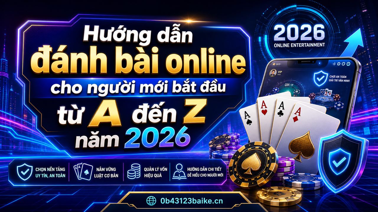 Hướng dẫn đánh bài online cho người mới bắt đầu từ A đến Z năm 2026
